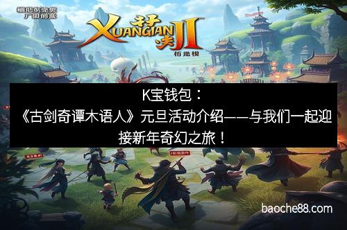 K宝钱包：《古剑奇谭木语人》元旦活动介绍——与我们一起迎接新年奇幻之旅！